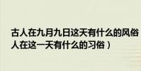 古人在九月九日這天有什么的風俗(9月9日是什么節日,古人在這一天有什么的習俗)