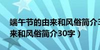 端午節的由來和風俗簡介30字(端午節的由來和風俗簡介30字)