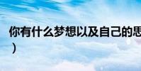 你有什么夢想以及自己的思考(你有什么夢想)