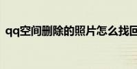 qq空間刪除的照片怎么找回(qq空間病毒)