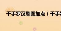 千手羅漢刷圖加點(千手羅漢刷圖加點)