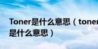 Toner是什么意思(toner是什么意思toner是什么意思)