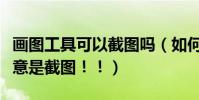 畫圖工具可以截圖嗎(如何用畫圖工具截圖注意是截圖!!)
