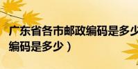廣東省各市郵政編碼是多少(廣東省各市郵政編碼是多少)