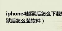 iphone4越獄后怎么下載軟件(iphone4越獄后怎么裝軟件)