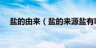 鹽的由來(鹽的來源鹽有哪些歷史故事)