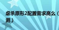 虐殺原形2配置需求高么(虐殺原形2配置檢測)