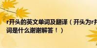 r開頭的英文單詞及翻譯(開頭為r并且翻譯為鈔票的英文單詞是什么謝謝解答!)