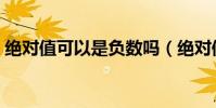 絕對值可以是負數嗎(絕對值可以是負數嗎)