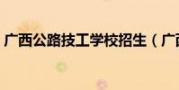 廣西公路技工學校招生(廣西公路技工學校)