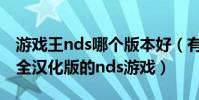 游戲王nds哪個版本好(有沒有nds游戲王完全漢化版的nds游戲)
