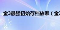 金3最強初始存檔放哪(金3最強初始存檔)
