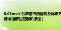 0.05mol/l鹽酸溶液的配制及標定方法(0.01mol/L的鹽酸標準溶液的配制和標定)