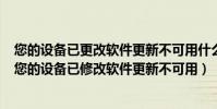 您的設備已更改軟件更新不可用什么意思(note3更新出現您的設備已修改軟件更新不可用)