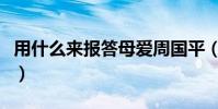 用什么來報答母愛周國平(用什么來報答母愛)