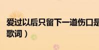 愛過以后只留下一道傷口是什么歌(愛過以后歌詞)