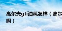 高爾夫gti油耗怎樣(高爾夫GTI油耗怎么樣啊)