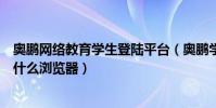 奧鵬網絡教育學生登陸平臺(奧鵬學習平臺登錄教育平臺用什么瀏覽器)
