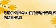 丹尼爾·利維決心在托特納姆熱刺賽季結束時保持2.5億英鎊的哈里·凱恩