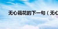 無心栽花的下一句(無心栽花花不開)