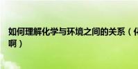 如何理解化學與環境之間的關系(化學與環境的關系是什么啊)