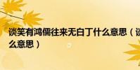 談笑有鴻儒往來無白丁什么意思(談笑有鴻儒往來無白丁什么意思)