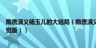隋唐演義楊玉兒的大結局(隋唐演義中的楊玉兒死了嗎(嚴寬版))