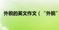 外貌的英文作文(“外貌”的英文是什么)