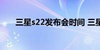 三星s22發布會時間 三星S22FE被砍