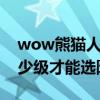 wow熊貓人是哪個版本（魔獸世界熊貓人多少級才能選陣營）