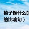椅子像什么的比喻句小學二年級（椅子像什么的比喻句）