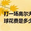 打一場高爾夫球花費是多少錢（打一場高爾夫球花費是多少.）