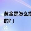 黃金是怎么提煉出來的（黃金是怎么提煉出來的?）