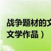 戰爭題材的文學作品（中國有哪些關于戰爭的文學作品）