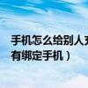 手機怎么給別人充qq幣（ze怎樣用手機充QQ幣,我的QQ沒有綁定手機）