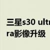 三星s30 ultra最新消息 三星Galaxy S23 Ultra影像升級 