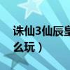 誅仙3仙辰皇副本怎么輸出（誅仙3仙辰皇怎么玩）