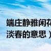 端莊靜雅閑花淡淡春的意思（端莊靜雅閑花淡淡春的意思）