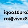 iqoo10pro和vivox80pro哪個好 iQOO10Pro和vivox80pro哪個好 