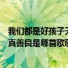 我們都是好孩子天真善良的孩子是什么歌（我們像孩子般天真善良是哪首歌歌詞）