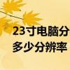 23寸電腦分辨率多少合適（23寸的電腦該調多少分辨率）