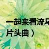 一起來看流星雨片段鋼琴曲（一起來看流星雨片頭曲）