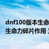 dnf100版本生命之泉怎么獲得（DNF怎么得生命之泉,DNF生命力碎片作用）