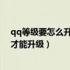qq等級要怎么升級（QQ空間等級是根據什么升級的?怎么才能升級）