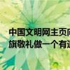 中國文明網主頁向國旗敬禮做有道德的人（中國文明網向國旗敬禮做一個有道德的人內容）