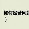 如何經營網站賺錢（開網站是怎樣盈利賺錢的）