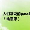 人們常說的pass是什么意思（比如我聽別人說：我被pass了！啥意思）