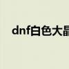 dnf白色大晶體（dnf白色大晶體怎么得）