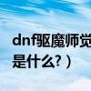 dnf驅魔師覺醒任務（DNF中魔道的覺醒任務是什么?）