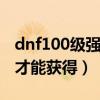 dnf100級強烈之痕跡（DNF強烈之痕跡怎么才能獲得）